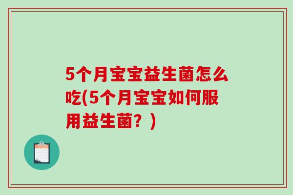5个月宝宝益生菌怎么吃(5个月宝宝如何服用益生菌？)