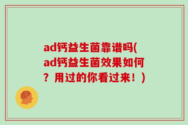 ad钙益生菌靠谱吗(ad钙益生菌效果如何？用过的你看过来！)