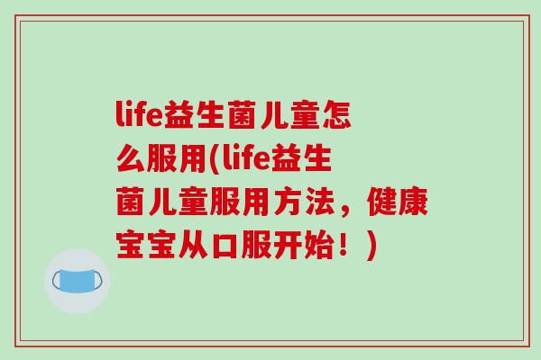 life益生菌儿童怎么服用(life益生菌儿童服用方法，健康宝宝从口服开始！)
