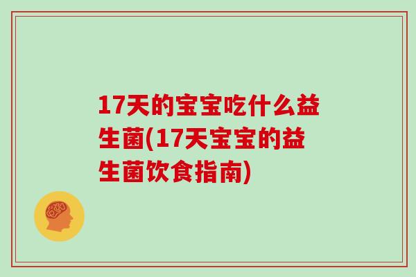 17天的宝宝吃什么益生菌(17天宝宝的益生菌饮食指南)