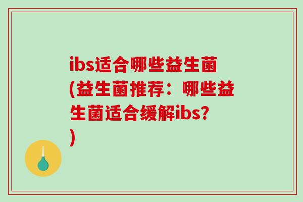 ibs适合哪些益生菌(益生菌推荐：哪些益生菌适合缓解ibs？)