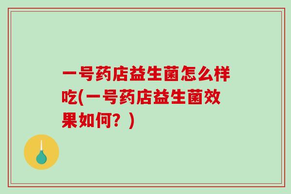一号药店益生菌怎么样吃(一号药店益生菌效果如何？)