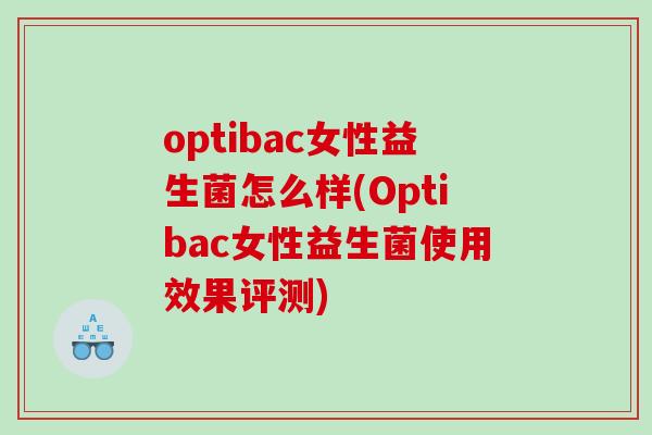 optibac女性益生菌怎么样(Optibac女性益生菌使用效果评测)