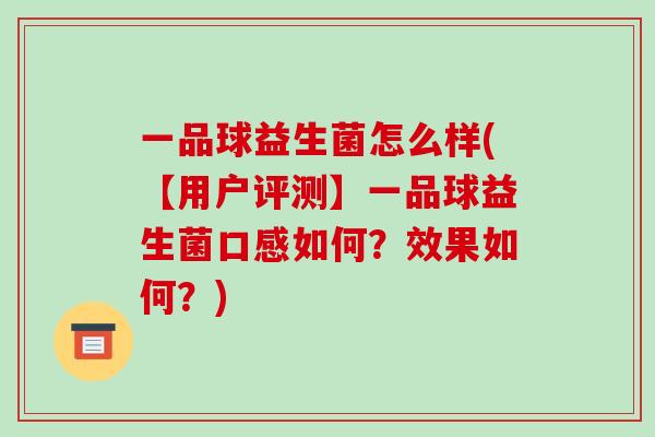 一品球益生菌怎么样(【用户评测】一品球益生菌口感如何？效果如何？)