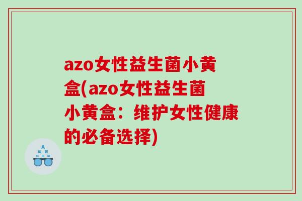 azo女性益生菌小黄盒(azo女性益生菌小黄盒：维护女性健康的必备选择)
