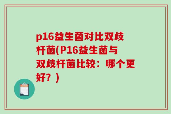 p16益生菌对比双歧杆菌(P16益生菌与双歧杆菌比较:哪个更好?) p16益生菌对比双歧杆菌(P16益生菌与双歧杆菌比较:哪个更好?)