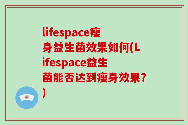 lifespace瘦身益生菌效果如何(Lifespace益生菌能否达到瘦身效果？)