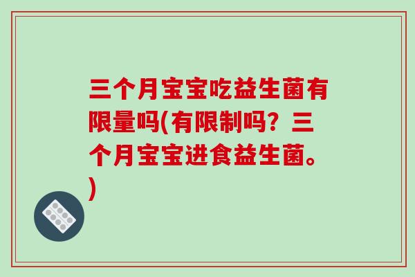 三个月宝宝吃益生菌有限量吗(有限制吗?三个月宝宝进食益生菌。) 三个月宝宝吃益生菌有限量吗(有限制吗?三个月宝宝进食益生菌。)