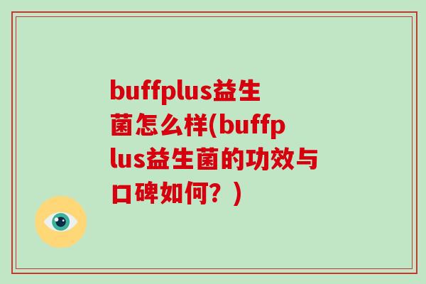 buffplus益生菌怎么样(buffplus益生菌的功效与口碑如何？)