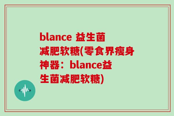 blance 益生菌软糖(零食界瘦身神器:blance益生菌软糖) blance 益生菌软糖(零食界瘦身神器:blance益生菌软糖)