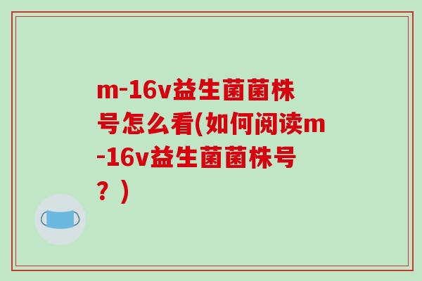 m-16v益生菌菌株号怎么看(如何阅读m-16v益生菌菌株号？)