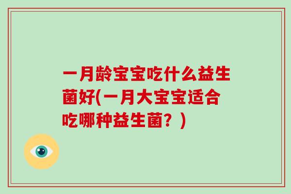一月龄宝宝吃什么益生菌好(一月大宝宝适合吃哪种益生菌？)