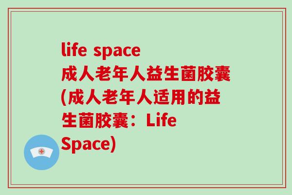 life space成人老年人益生菌胶囊(成人老年人适用的益生菌胶囊：Life Space)