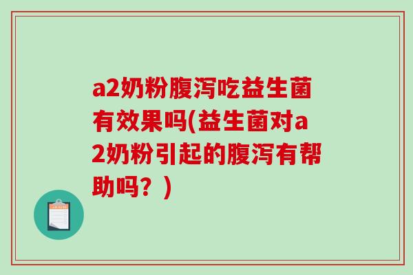 a2奶粉吃益生菌有效果吗(益生菌对a2奶粉引起的有帮助吗？)