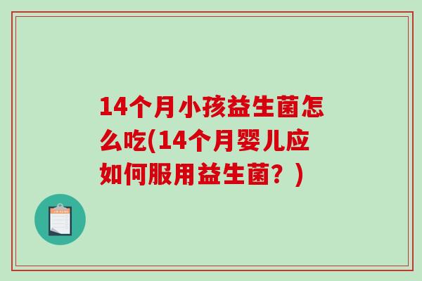 14个月小孩益生菌怎么吃(14个月婴儿应如何服用益生菌？)