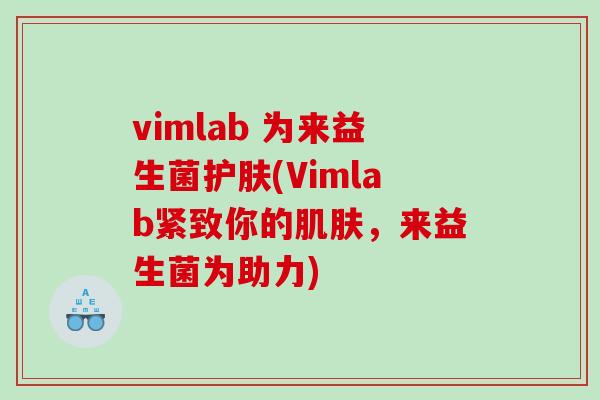vimlab 为来益生菌护肤(Vimlab紧致你的肌肤，来益生菌为助力)