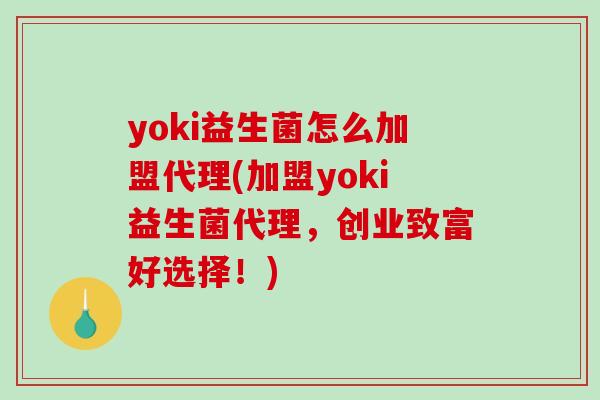 yoki益生菌怎么加盟代理(加盟yoki益生菌代理,创业致富好选择!) yoki益生菌怎么加盟代理(加盟yoki益生菌代理,创业致富好选择!)