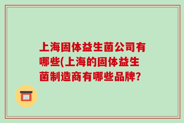 上海固体益生菌公司有哪些(上海的固体益生菌制造商有哪些品牌？