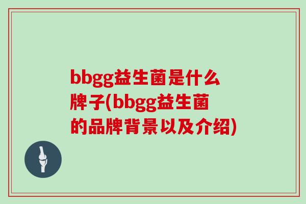 bbgg益生菌是什么牌子(bbgg益生菌的品牌背景以及介绍) bbgg益生菌是什么牌子(bbgg益生菌的品牌背景以及介绍)