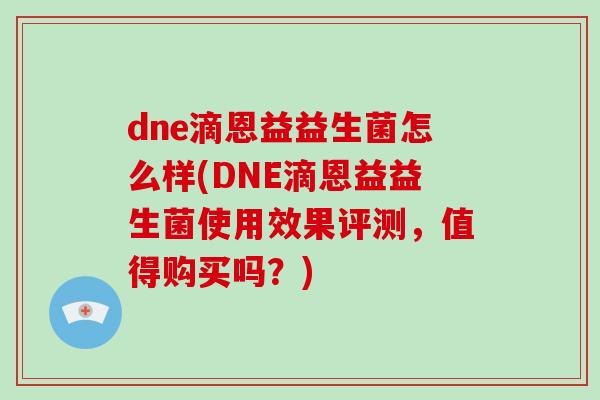 dne滴恩益益生菌怎么样(DNE滴恩益益生菌使用效果评测，值得购买吗？)