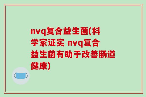 nvq复合益生菌(科学家证实 nvq复合益生菌有助于改善肠道健康)