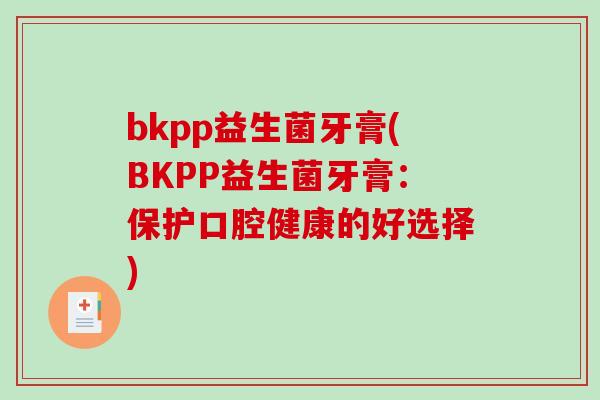 bkpp益生菌牙膏(BKPP益生菌牙膏:保护口腔健康的好选择) bkpp益生菌牙膏(BKPP益生菌牙膏:保护口腔健康的好选择)