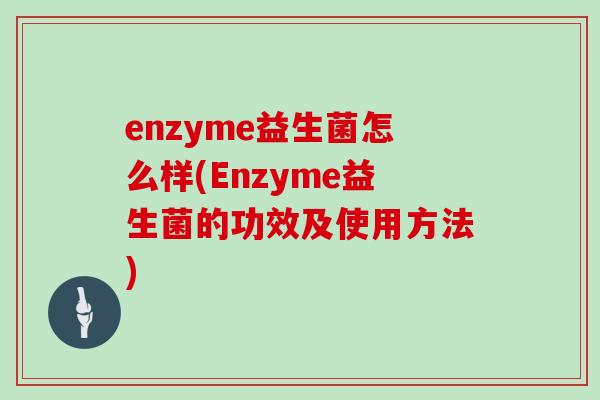 enzyme益生菌怎么样(Enzyme益生菌的功效及使用方法)