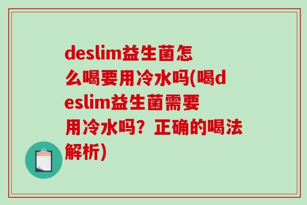 deslim益生菌怎么喝要用冷水吗(喝deslim益生菌需要用冷水吗?正确的喝法解析) deslim益生菌怎么喝要用冷水吗(喝deslim益生菌需要用冷水吗?正确的喝法解析)