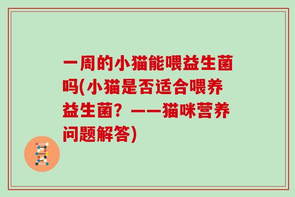 一周的小猫能喂益生菌吗(小猫是否适合喂养益生菌？——猫咪营养问题解答)
