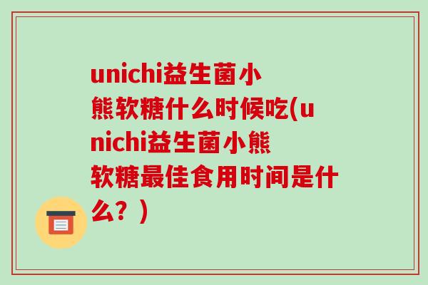 unichi益生菌小熊软糖什么时候吃(unichi益生菌小熊软糖最佳食用时间是什么？)