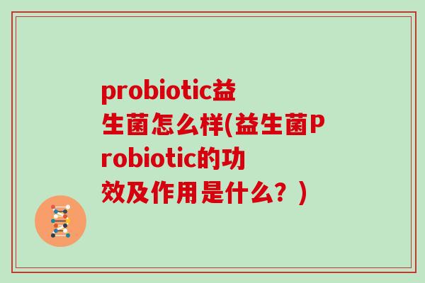 probiotic益生菌怎么样(益生菌Probiotic的功效及作用是什么？)