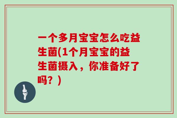 一个多月宝宝怎么吃益生菌(1个月宝宝的益生菌摄入,你准备好了吗?) 一个多月宝宝怎么吃益生菌(1个月宝宝的益生菌摄入,你准备好了吗?)
