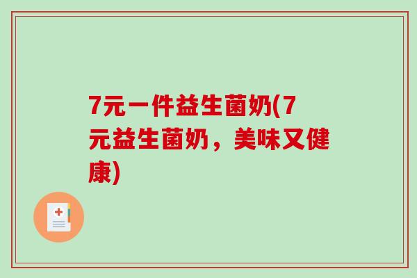 7元一件益生菌奶(7元益生菌奶，美味又健康)