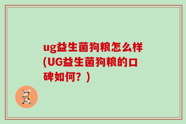 ug益生菌狗粮怎么样(UG益生菌狗粮的口碑如何?) ug益生菌狗粮怎么样(UG益生菌狗粮的口碑如何?)