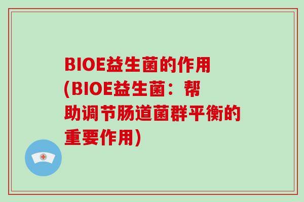 BIOE益生菌的作用(BIOE益生菌：帮助调节肠道菌群平衡的重要作用)