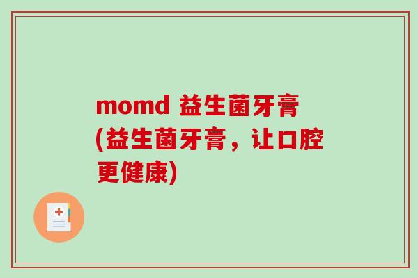 momd 益生菌牙膏(益生菌牙膏，让口腔更健康)