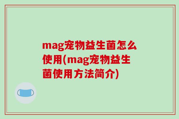 mag宠物益生菌怎么使用(mag宠物益生菌使用方法简介)