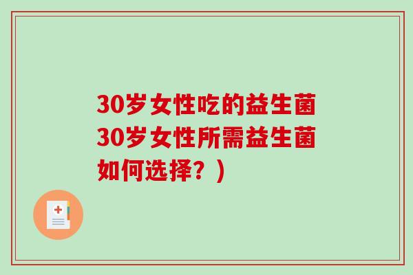 30岁女性吃的益生菌30岁女性所需益生菌如何选择？)
