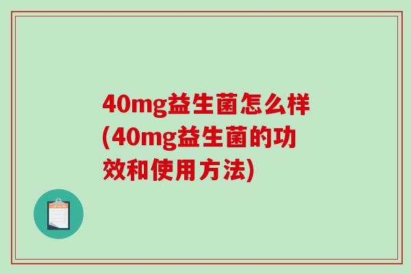 40mg益生菌怎么样(40mg益生菌的功效和使用方法)