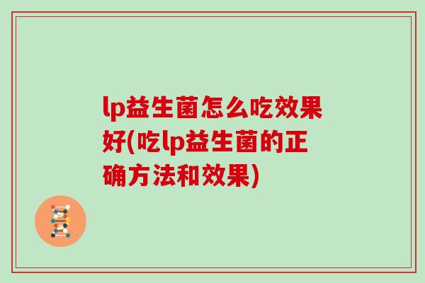 lp益生菌怎么吃效果好(吃lp益生菌的正确方法和效果)