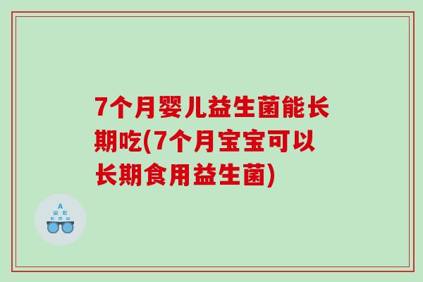 7个月婴儿益生菌能长期吃(7个月宝宝可以长期食用益生菌)