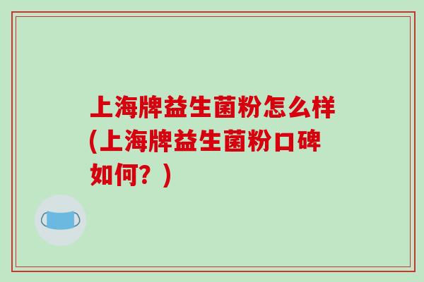 上海牌益生菌粉怎么样(上海牌益生菌粉口碑如何？)