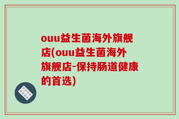 ouu益生菌海外旗舰店(ouu益生菌海外旗舰店-保持肠道健康的首选)
