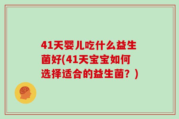 41天婴儿吃什么益生菌好(41天宝宝如何选择适合的益生菌？)