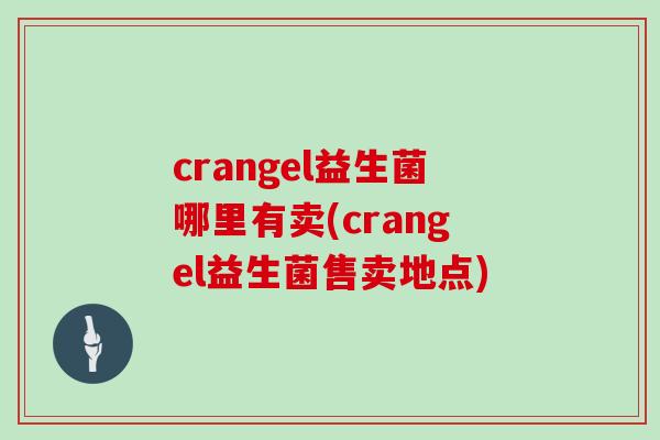 crangel益生菌哪里有卖(crangel益生菌售卖地点)