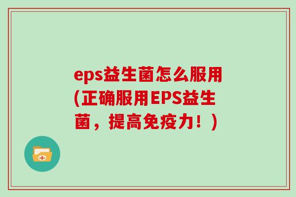 eps益生菌怎么服用(正确服用EPS益生菌，提高免疫力！)