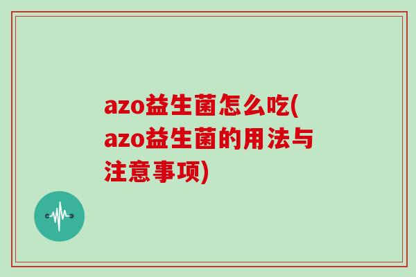 azo益生菌怎么吃(azo益生菌的用法与注意事项)