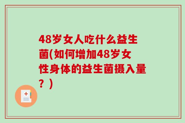 48岁女人吃什么益生菌(如何增加48岁女性身体的益生菌摄入量？)
