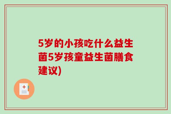 5岁的小孩吃什么益生菌5岁孩童益生菌膳食建议)