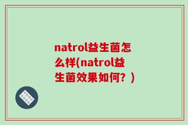 natrol益生菌怎么样(natrol益生菌效果如何？)